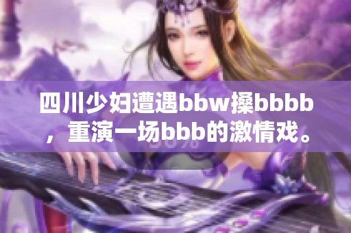 四川少妇遭遇bbw搡bbbb，重演一场bbb的激情戏。