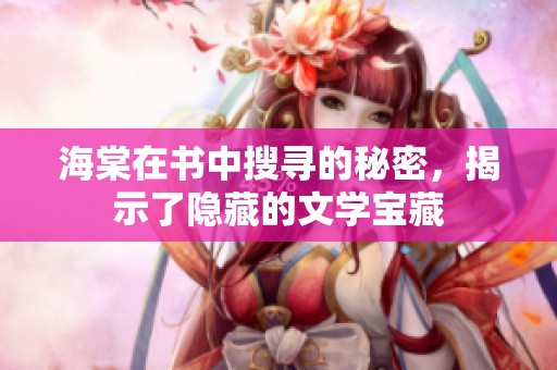 海棠在书中搜寻的秘密，揭示了隐藏的文学宝藏