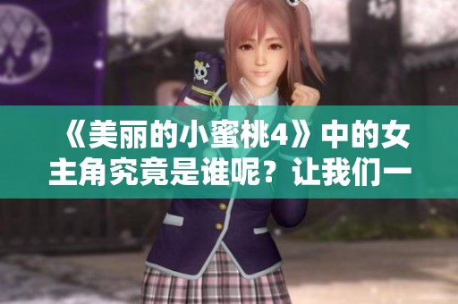 《美丽的小蜜桃4》中的女主角究竟是谁呢？让我们一起揭晓吧！