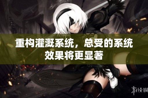 重构灌溉系统，总受的系统效果将更显著