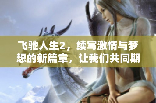 飞驰人生2，续写激情与梦想的新篇章，让我们共同期待这个精彩的旅程。