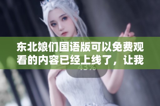 东北娘们国语版可以免费观看的内容已经上线了，让我们一起来欣赏吧！