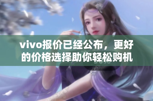 vivo报价已经公布，更好的价格选择助你轻松购机