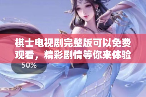棋士电视剧完整版可以免费观看，精彩剧情等你来体验