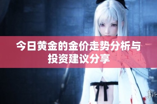 今日黄金的金价走势分析与投资建议分享