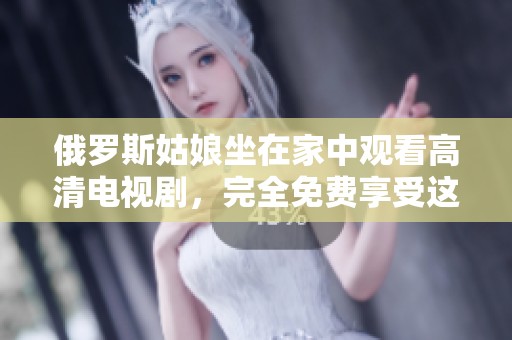 俄罗斯姑娘坐在家中观看高清电视剧，完全免费享受这份快乐