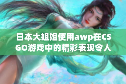 日本大姐姐使用awp在CSGO游戏中的精彩表现令人惊叹