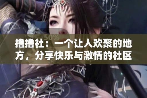 撸撸社：一个让人欢聚的地方，分享快乐与激情的社区。