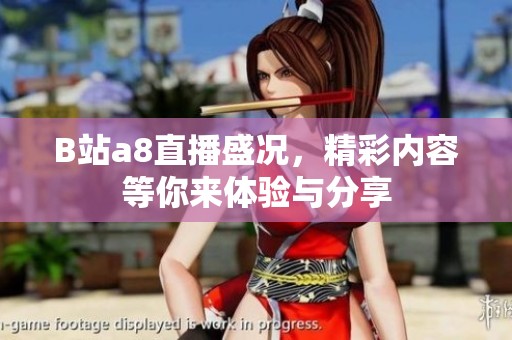 B站a8直播盛况，精彩内容等你来体验与分享