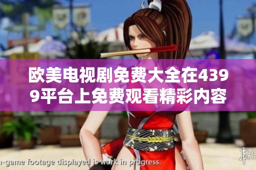 欧美电视剧免费大全在4399平台上免费观看精彩内容，尽享无限影视乐趣