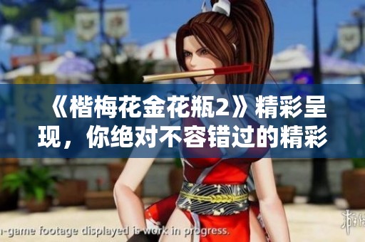 《楷梅花金花瓶2》精彩呈现，你绝对不容错过的精彩作品！