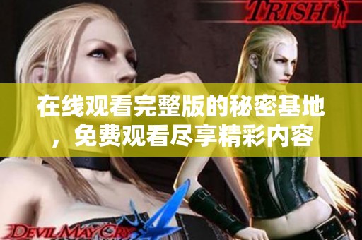 在线观看完整版的秘密基地，免费观看尽享精彩内容