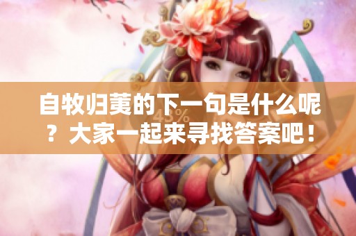 自牧归荑的下一句是什么呢？大家一起来寻找答案吧！