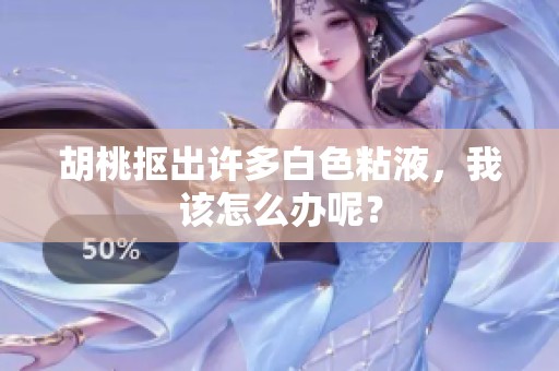 胡桃抠出许多白色粘液，我该怎么办呢？