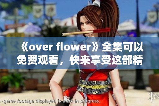 《over flower》全集可以免费观看，快来享受这部精彩的剧集吧！