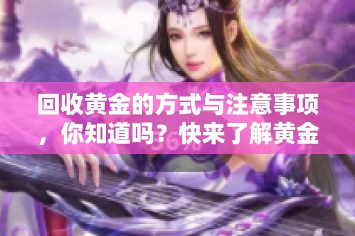 回收黄金的方式与注意事项，你知道吗？快来了解黄金回收的相关知识！