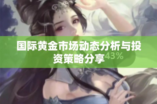 国际黄金市场动态分析与投资策略分享
