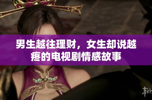 男生越往理财，女生却说越疼的电视剧情感故事