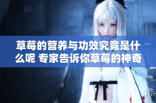草莓的营养与功效究竟是什么呢 专家告诉你草莓的神奇作用