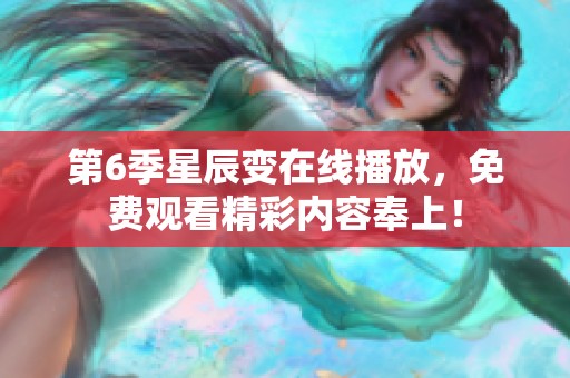 第6季星辰变在线播放，免费观看精彩内容奉上！