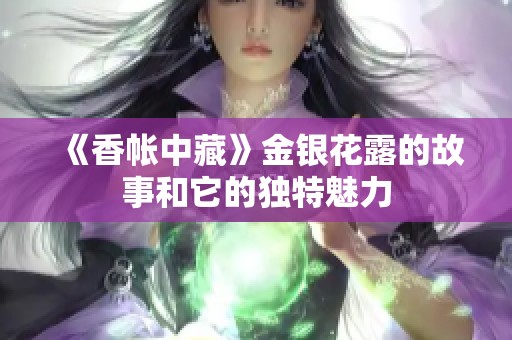 《香帐中藏》金银花露的故事和它的独特魅力