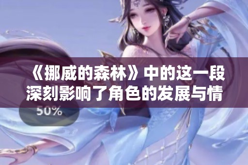 《挪威的森林》中的这一段深刻影响了角色的发展与情感关系。