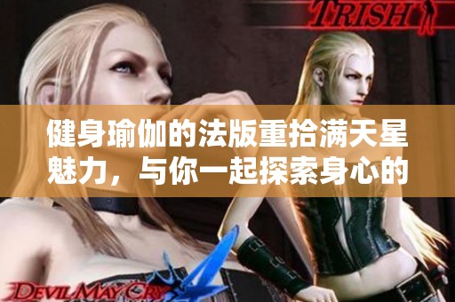 健身瑜伽的法版重拾满天星魅力，与你一起探索身心的和谐之美
