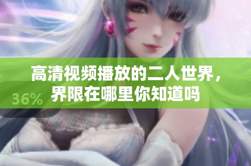高清视频播放的二人世界，界限在哪里你知道吗