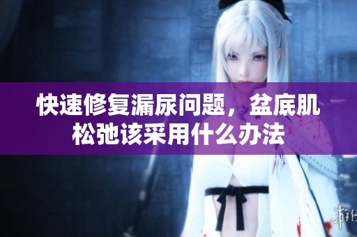 快速修复漏尿问题，盆底肌松弛该采用什么办法