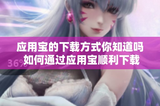 应用宝的下载方式你知道吗 如何通过应用宝顺利下载应用程序