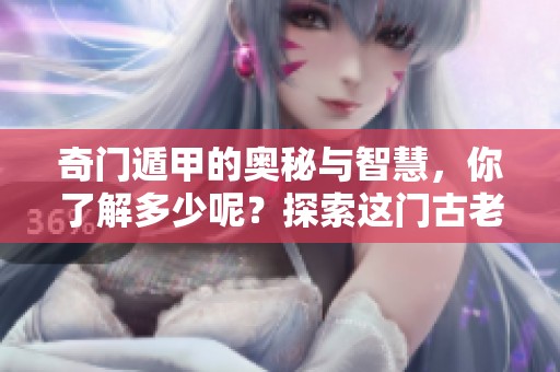 奇门遁甲的奥秘与智慧，你了解多少呢？探索这门古老学问的魅力。