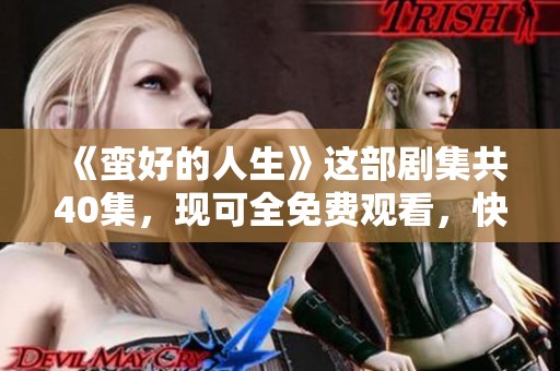 《蛮好的人生》这部剧集共40集，现可全免费观看，快来欣赏吧