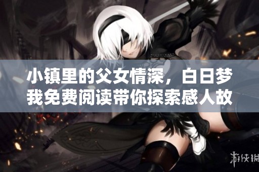 小镇里的父女情深，白日梦我免费阅读带你探索感人故事
