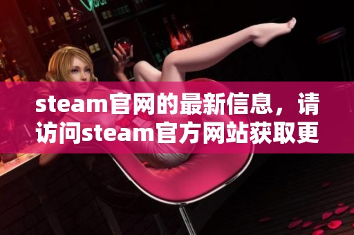 steam官网的最新信息，请访问steam官方网站获取更多详细内容。