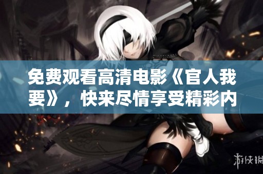 免费观看高清电影《官人我要》，快来尽情享受精彩内容！