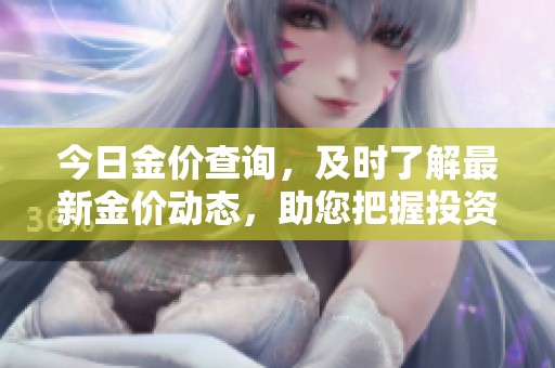 今日金价查询，及时了解最新金价动态，助您把握投资机会