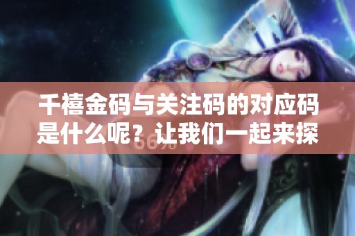 千禧金码与关注码的对应码是什么呢？让我们一起来探讨关于这两个码的内容。