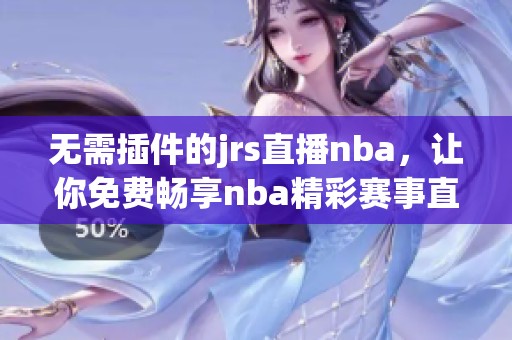 无需插件的jrs直播nba，让你免费畅享nba精彩赛事直播