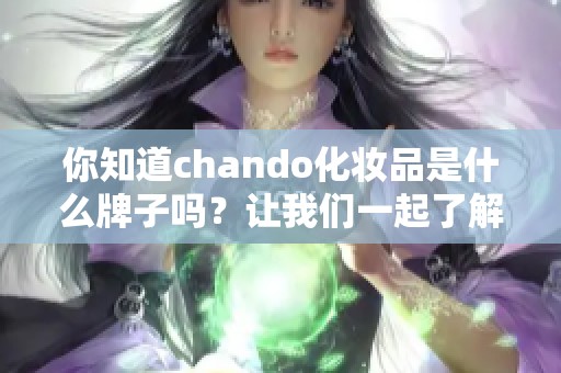 你知道chando化妆品是什么牌子吗？让我们一起了解一下它的魅力。