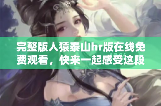 完整版人猿泰山hr版在线免费观看，快来一起感受这段经典冒险旅程吧