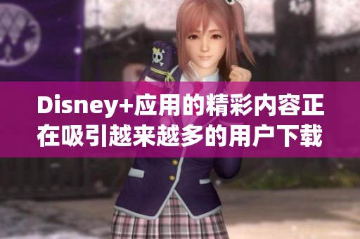Disney+应用的精彩内容正在吸引越来越多的用户下载与体验