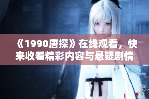 《1990唐探》在线观看，快来收看精彩内容与悬疑剧情！
