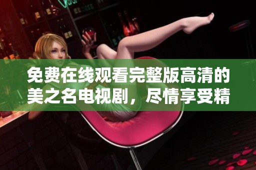 免费在线观看完整版高清的美之名电视剧，尽情享受精彩剧情与绝美画面