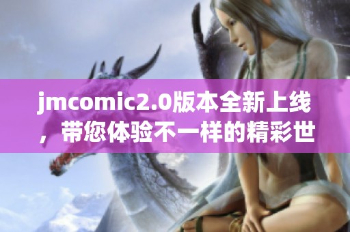 jmcomic2.0版本全新上线，带您体验不一样的精彩世界