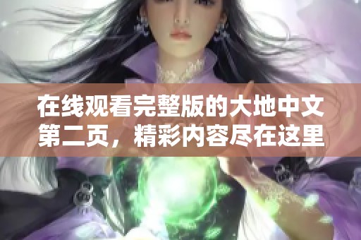 在线观看完整版的大地中文第二页，精彩内容尽在这里等你来体验！