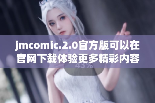 jmcomic.2.0官方版可以在官网下载体验更多精彩内容和功能