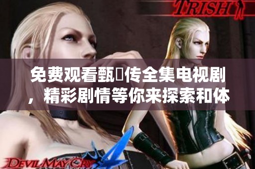 免费观看甄嬛传全集电视剧，精彩剧情等你来探索和体验