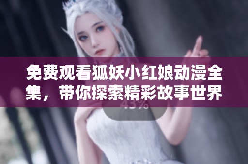 免费观看狐妖小红娘动漫全集，带你探索精彩故事世界！