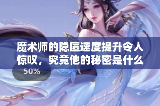 魔术师的隐匿速度提升令人惊叹，究竟他的秘密是什么呢