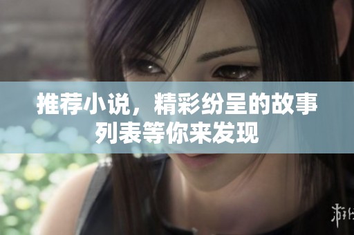 推荐小说，精彩纷呈的故事列表等你来发现